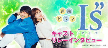 ドラマ『I&quot;s(アイズ)』キャストリレーインタビュー