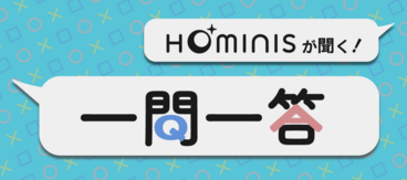HOMINISが聞く！一問一答